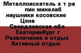 Металлоискатель х-тeра 705 пин минелаб наушники косовские  › Цена ­ 40 000 - Свердловская обл., Екатеринбург г. Развлечения и отдых » Активный отдых   